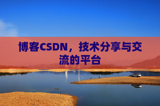 博客CSDN，技术分享与交流的平台